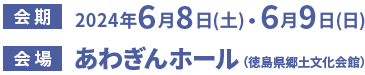 会期：2024年6月8日（土）・6月9日（日）　会場：あわぎんホール（徳島県郷土文化会館）