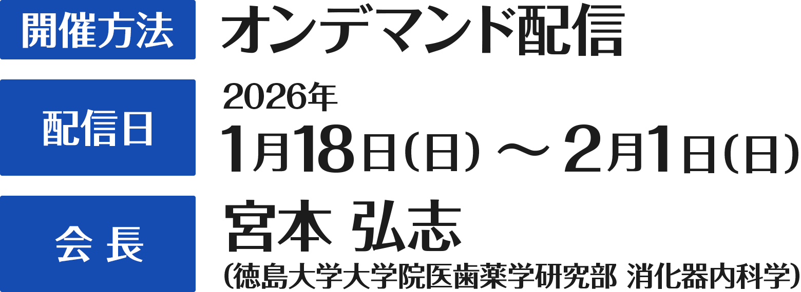 開催方法： オンデマンド配信　配信期間： 2026年1月18日（日）12:00 ～ 2月1日（日）11:59　会長： 宮本 弘志 （徳島大学大学院医歯薬学研究部　消化器内科学）